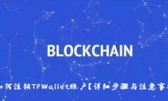 如何注销TPWallet账户？详细步骤与注意事项
